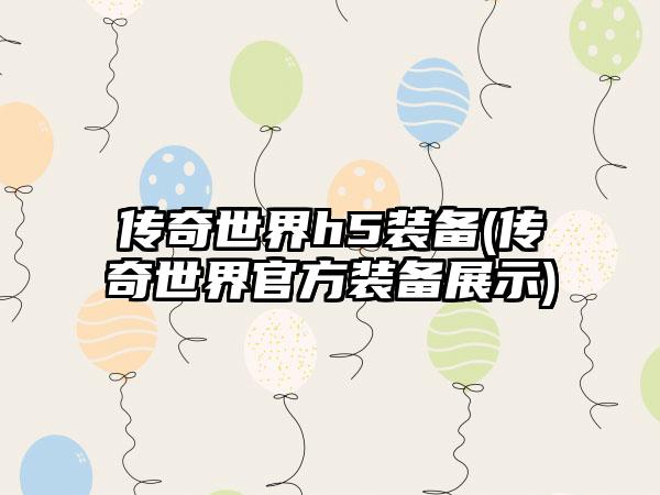 传奇世界h5装备(传奇世界官方装备展示)