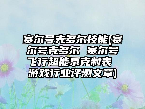 赛尔号克多尔技能(赛尔号克多尔 赛尔号飞行超能系克制表 游戏行业评测文章)
