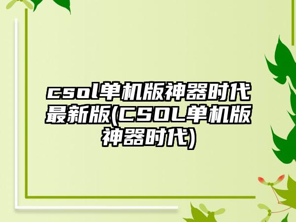 csol单机版神器时代最新版(CSOL单机版神器时代)