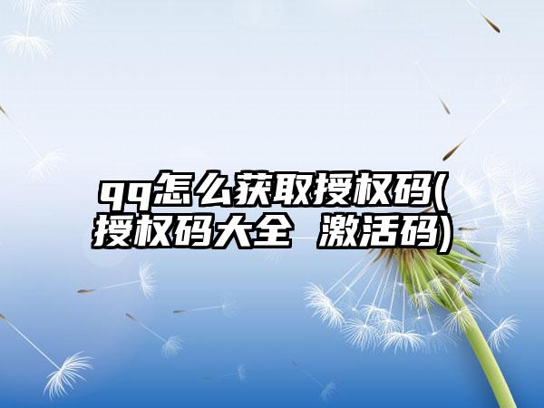 qq怎么获取授权码(授权码大全 激活码)