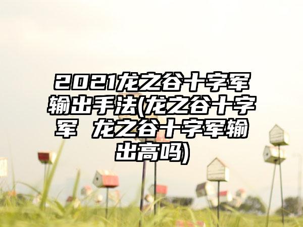 2021龙之谷十字军输出手法(龙之谷十字军 龙之谷十字军输出高吗)