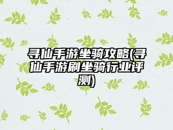 寻仙手游坐骑攻略(寻仙手游刷坐骑行业评测)