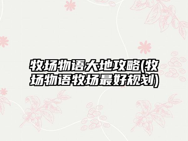 牧场物语大地攻略(牧场物语牧场最好规划)