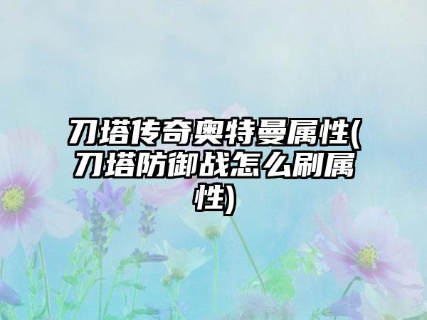 刀塔传奇奥特曼属性(刀塔防御战怎么刷属性)