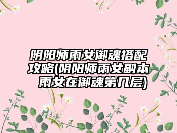 阴阳师雨女御魂搭配攻略(阴阳师雨女副本 雨女在御魂第几层)