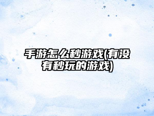 手游怎么秒游戏(有没有秒玩的游戏)