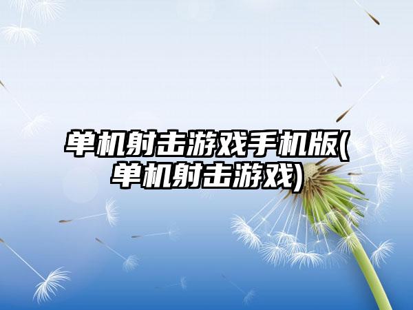 单机射击游戏手机版(单机射击游戏)