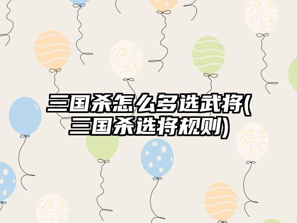 三国杀怎么多选武将(三国杀选将规则)