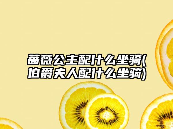 蔷薇公主配什么坐骑(伯爵夫人配什么坐骑)