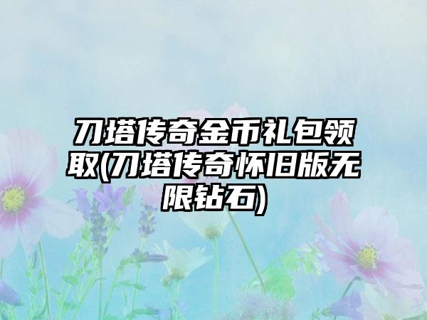 刀塔传奇金币礼包领取(刀塔传奇怀旧版无限钻石)