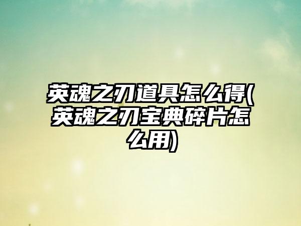 英魂之刃道具怎么得(英魂之刃宝典碎片怎么用)