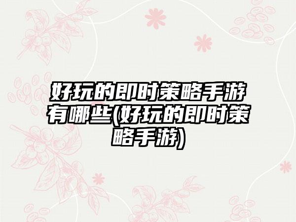 好玩的即时策略手游有哪些(好玩的即时策略手游)