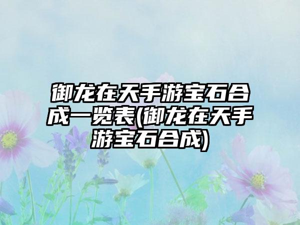 御龙在天手游宝石合成一览表(御龙在天手游宝石合成)