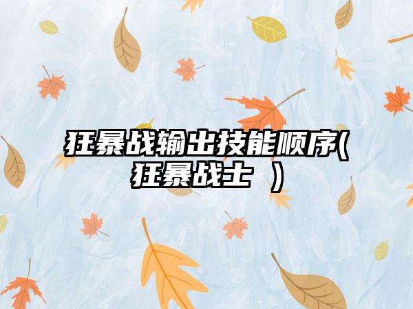 狂暴战输出技能顺序(狂暴战士 )