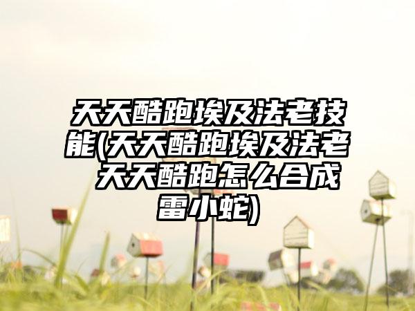 天天酷跑埃及法老技能(天天酷跑埃及法老 天天酷跑怎么合成雷小蛇)