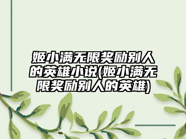 姬小满无限奖励别人的英雄小说(姬小满无限奖励别人的英雄)