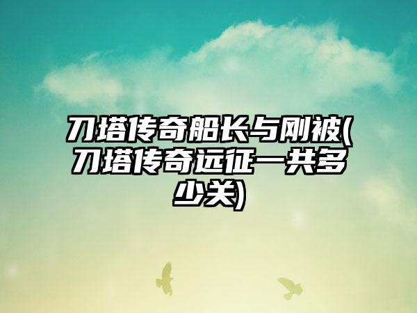 刀塔传奇船长与刚被(刀塔传奇远征一共多少关)