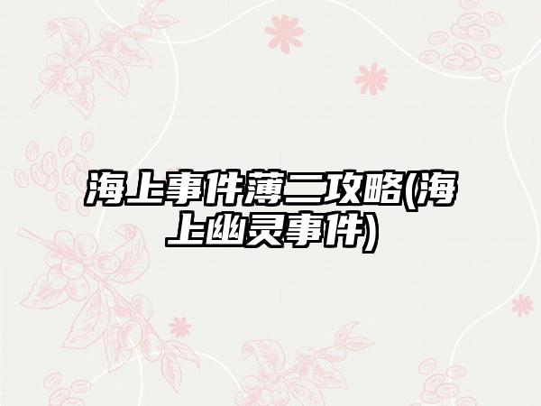 海上事件薄二攻略(海上幽灵事件)