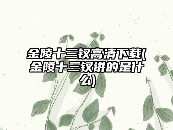 金陵十三钗高清下载(金陵十三钗讲的是什么)
