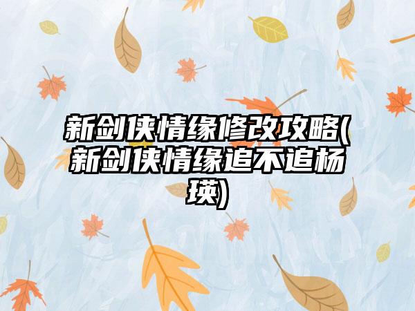 新剑侠情缘修改攻略(新剑侠情缘追不追杨瑛)