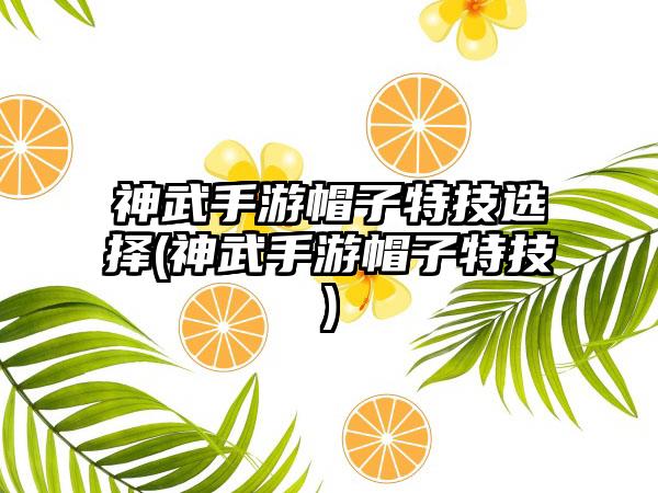 神武手游帽子特技选择(神武手游帽子特技)