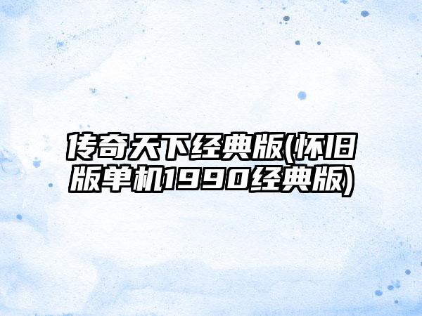 传奇天下经典版(怀旧版单机1990经典版)