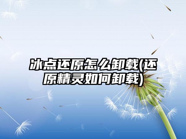 冰点还原怎么卸载(还原精灵如何卸载)