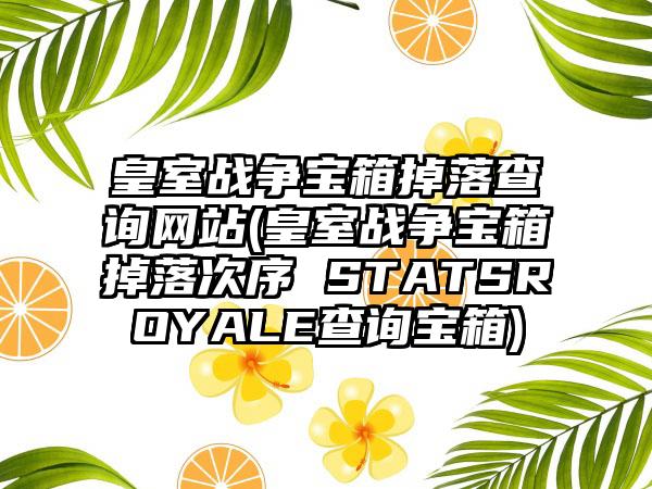 皇室战争宝箱掉落查询网站(皇室战争宝箱掉落次序 STATSROYALE查询宝箱)