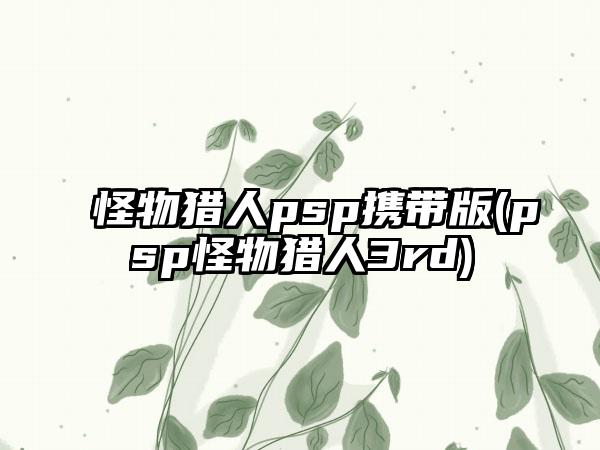 怪物猎人psp携带版(psp怪物猎人3rd)