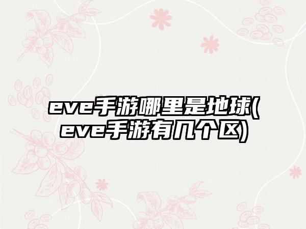 eve手游哪里是地球(eve手游有几个区)