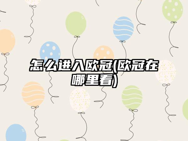 怎么进入欧冠(欧冠在哪里看)