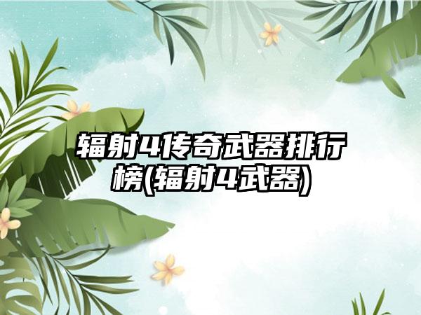 辐射4传奇武器排行榜(辐射4武器)