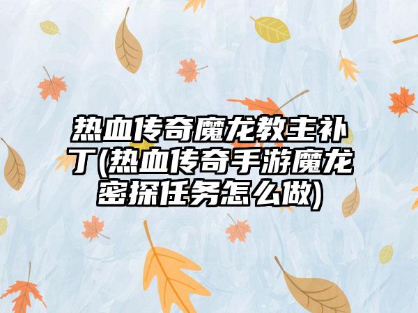 热血传奇魔龙教主补丁(热血传奇手游魔龙密探任务怎么做)