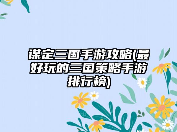 谋定三国手游攻略(最好玩的三国策略手游排行榜)