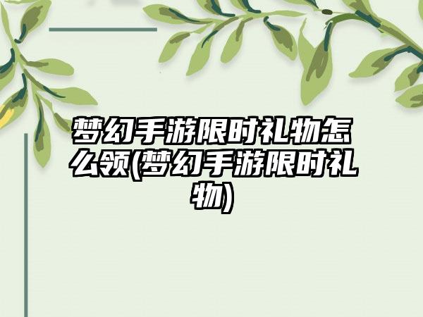 梦幻手游限时礼物怎么领(梦幻手游限时礼物)