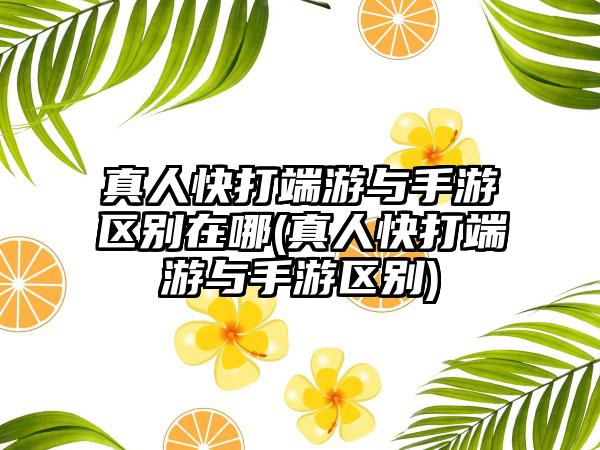 真人快打端游与手游区别在哪(真人快打端游与手游区别)