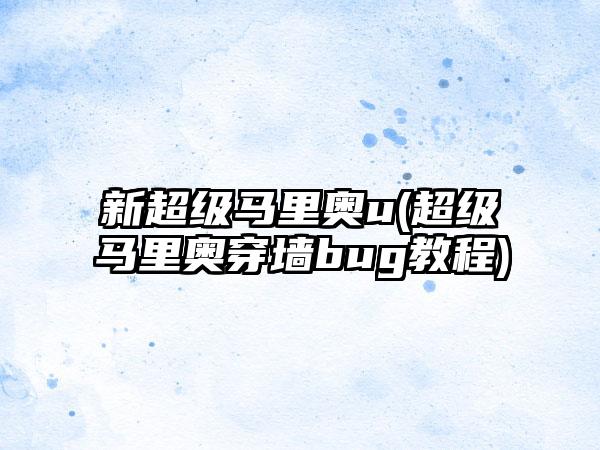 新超级马里奥u(超级马里奥穿墙bug教程)