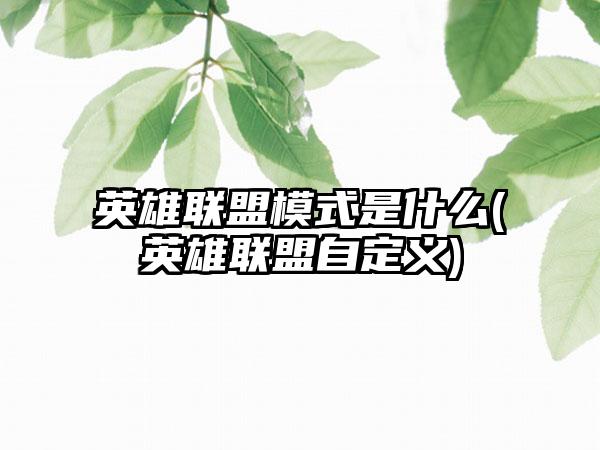 英雄联盟模式是什么(英雄联盟自定义)