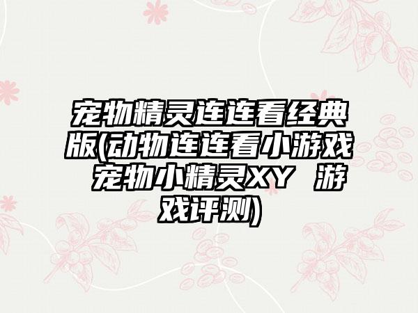 宠物精灵连连看经典版(动物连连看小游戏 宠物小精灵XY 游戏评测)