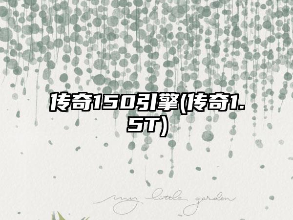 传奇150引擎(传奇1.5T)