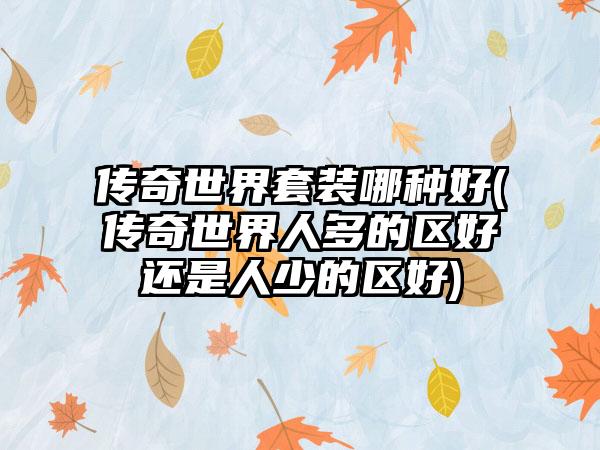 传奇世界套装哪种好(传奇世界人多的区好还是人少的区好)
