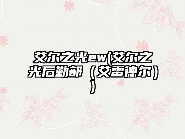 艾尔之光ew(艾尔之光后勤部（艾雷德尔）)