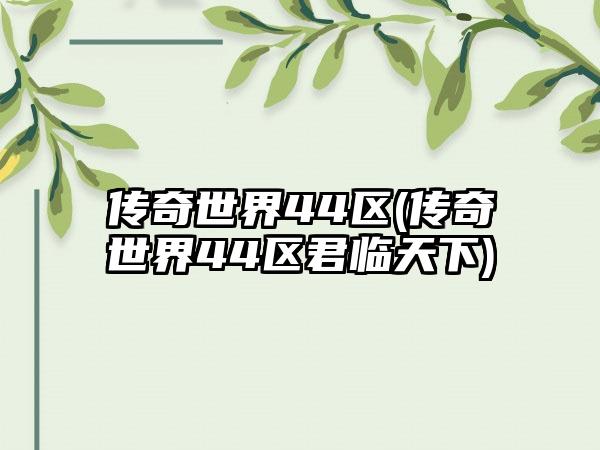 传奇世界44区(传奇世界44区君临天下)