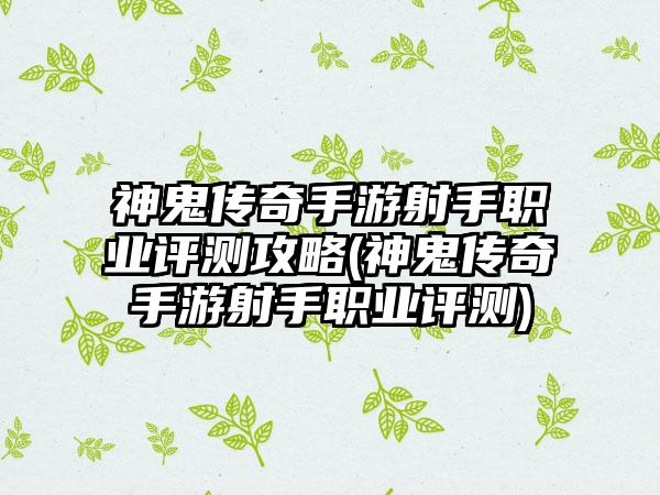 神鬼传奇手游射手职业评测攻略(神鬼传奇手游射手职业评测)