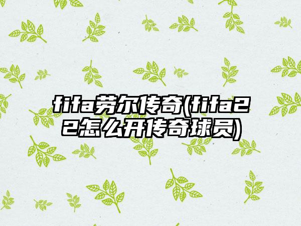 fifa劳尔传奇(fifa22怎么开传奇球员)