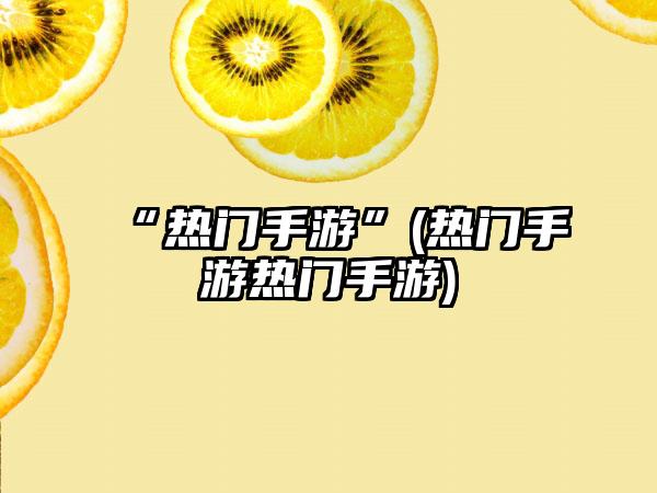 “热门手游”(热门手游热门手游)