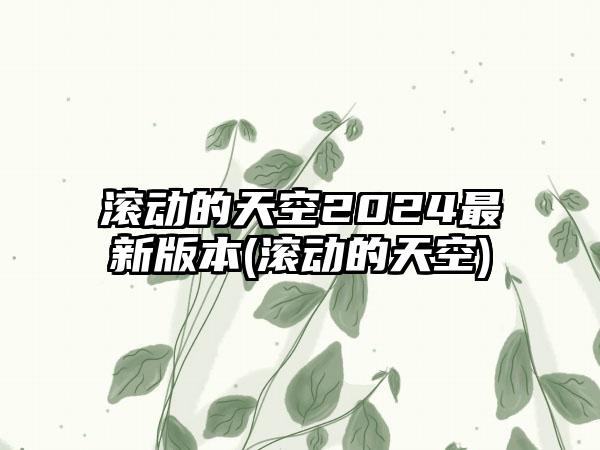 滚动的天空2024最新版本(滚动的天空)