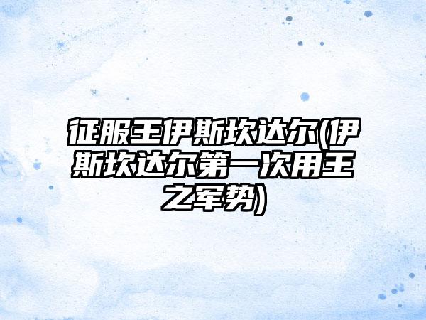 征服王伊斯坎达尔(伊斯坎达尔第一次用王之军势)