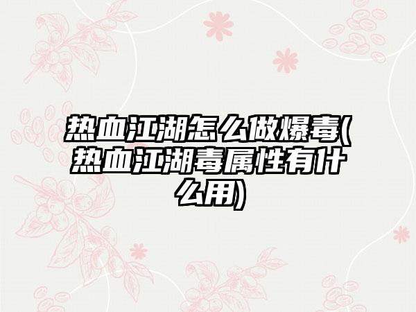 热血江湖怎么做爆毒(热血江湖毒属性有什么用)