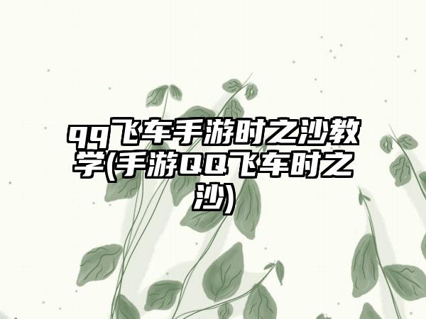 qq飞车手游时之沙教学(手游QQ飞车时之沙)